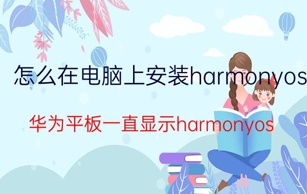 怎么在电脑上安装harmonyos 华为平板一直显示harmonyos？